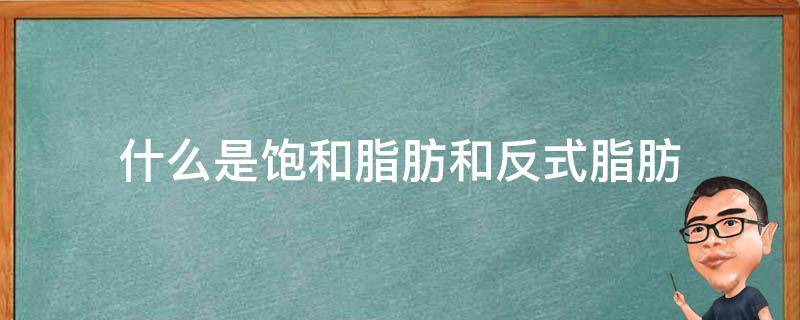 什么是饱和脂肪和反式脂肪（什么叫饱和脂肪和反式脂肪）