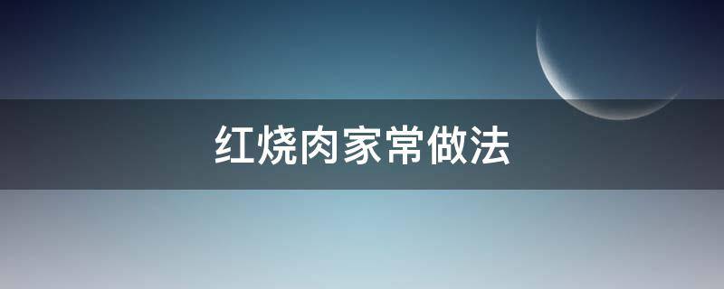 红烧肉家常做法 红烧肉家常做法简单步骤