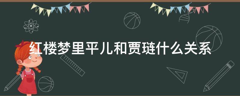 红楼梦里平儿和贾琏什么关系 红楼梦中平儿和琏二爷关系