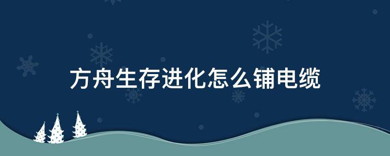 方舟生存进化怎么铺电缆 方舟生存进化手游电缆怎么接