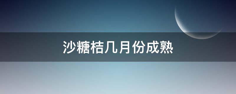 沙糖桔几月份成熟 沙糖桔成熟期是什么时候