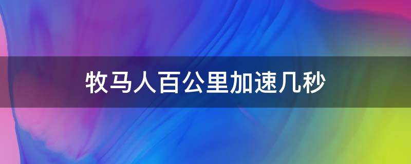 牧马人百公里加速几秒 牧马人0到100加速要几秒钟