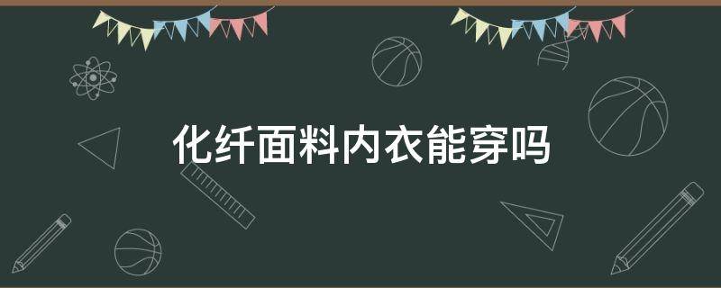 化纤面料内衣能穿吗（粘纤做内衣里料可以吗）