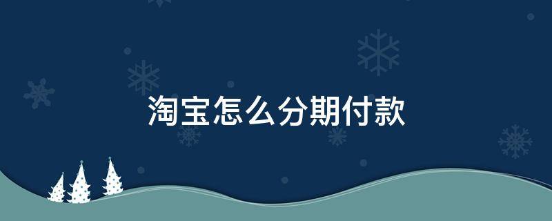 淘宝怎么分期付款 淘宝怎么分期付款买电脑