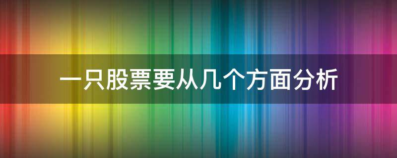 一只股票要从几个方面分析（如何全面的分析一只股票）