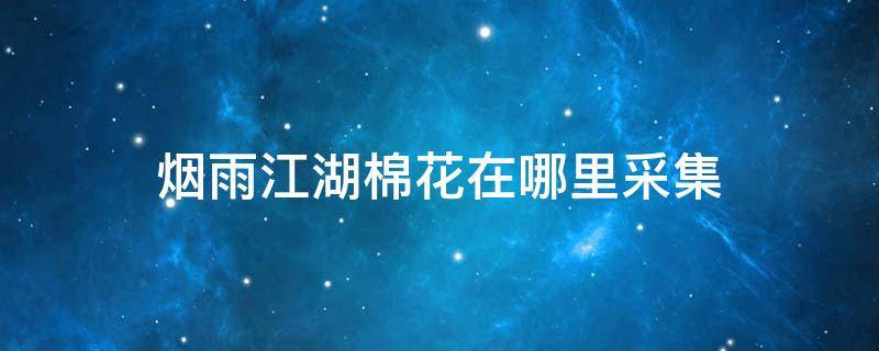 烟雨江湖棉花在哪里采集 烟雨江湖棉花在哪里采集高