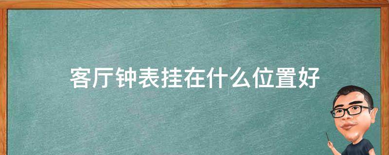 客厅钟表挂在什么位置好（客厅的钟表挂在什么位置合适）