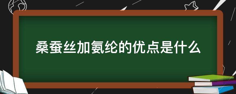 桑蚕丝加氨纶的优点是什么（桑蚕丝和氨纶）