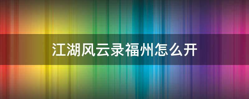 江湖风云录福州怎么开（江湖风云录福州主线任务攻略）