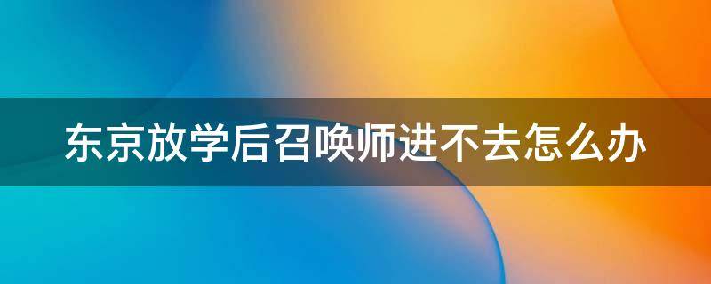 东京放学后召唤师进不去怎么办 东京放学后召唤师进不去怎么办呀