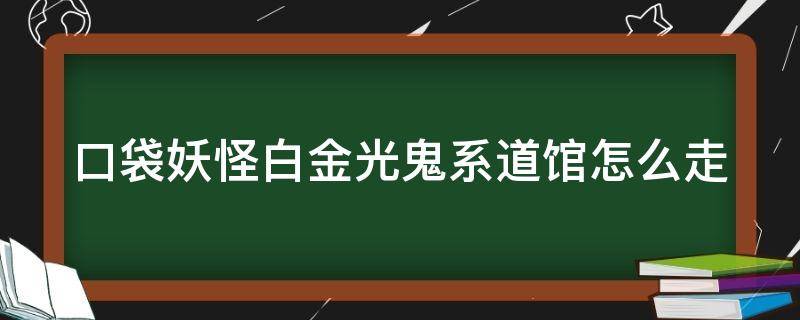 口袋妖怪白金光鬼系道馆怎么走（口袋妖怪白金光鬼系道馆怎么走?图解）