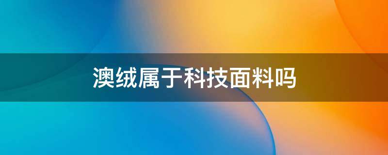 澳绒属于科技面料吗 澳绒是什么面料