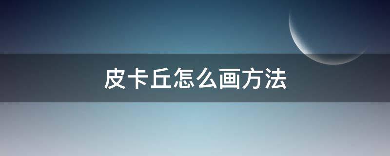 皮卡丘怎么画方法（皮卡丘的画法怎么画）