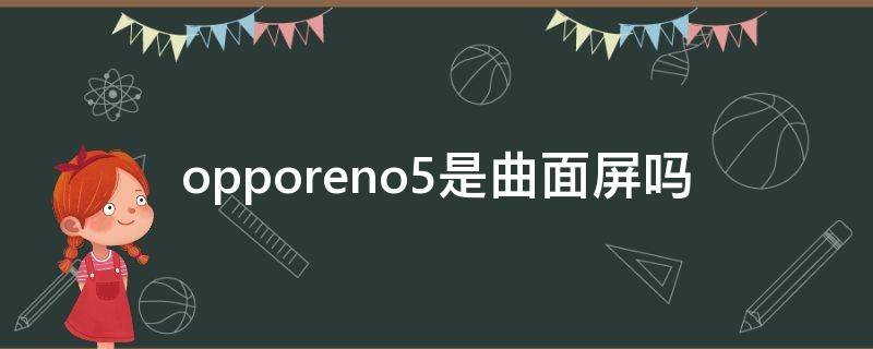 opporeno5是曲面屏吗（opporeno5是曲面屏吗?）