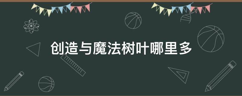 创造与魔法树叶哪里多（创造与魔法树叶哪里多一点?）