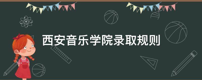 西安音乐学院录取规则 西安音乐学院录取线