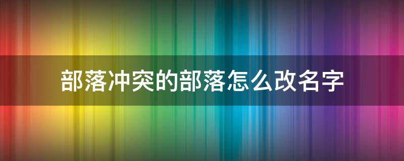 部落冲突的部落怎么改名字 部落冲突的部落名字怎么改名字