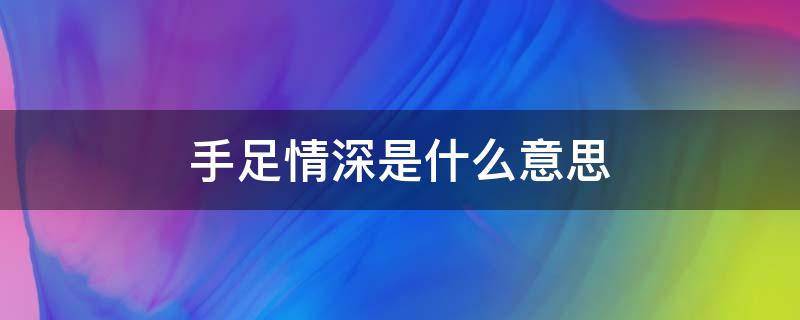 手足情深是什么意思 有一种陪伴叫手足情深是什么意思