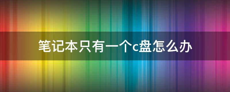 笔记本只有一个c盘怎么办 win11笔记本只有一个c盘怎么办