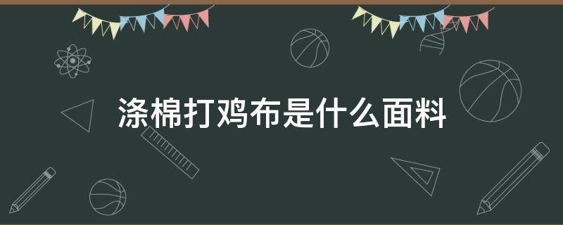 涤棉打鸡布是什么面料（打鸡布是什么面料图片）