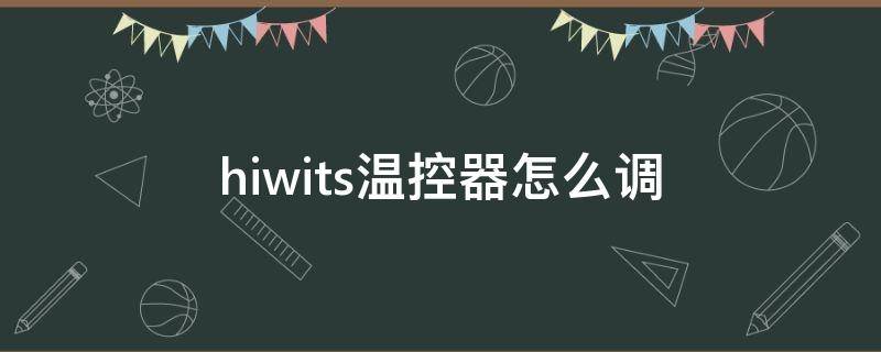 hiwits温控器怎么调（hiwits温控器设置方法）