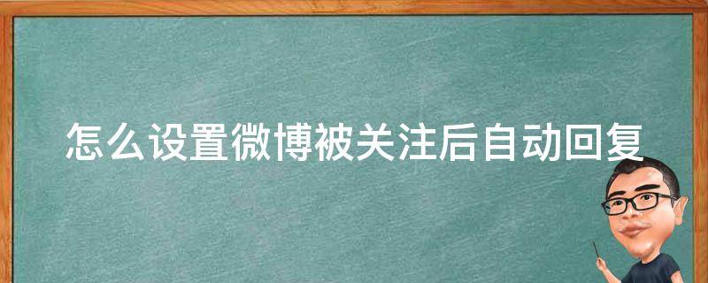 怎么设置微博被关注后自动回复 怎么设置微博被关注后自动回复内容