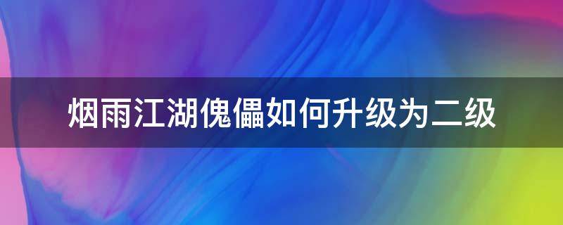 烟雨江湖傀儡如何升级为二级（烟雨江湖怎么提升傀儡等级）