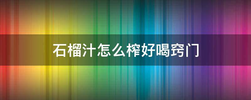 石榴汁怎么榨好喝窍门 怎样榨石榴汁好喝