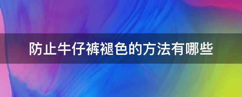 防止牛仔裤褪色的方法有哪些（牛仔裤会褪色用什么方法可以弄好）