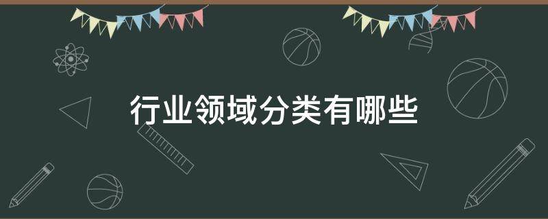 行业领域分类有哪些 行业领域分为哪些