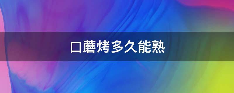 口蘑烤多久能熟（口蘑烤多长时间能熟）