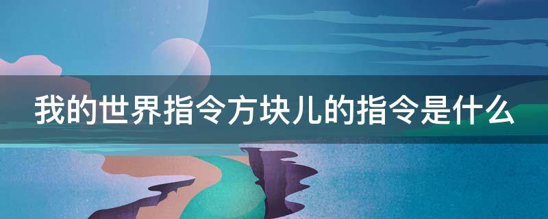 我的世界指令方块儿的指令是什么（我的世界方块指令大全所有命令指令一览）