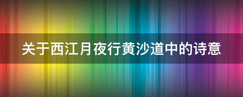 关于西江月夜行黄沙道中的诗意 关于西江月夜行黄沙道中的意思