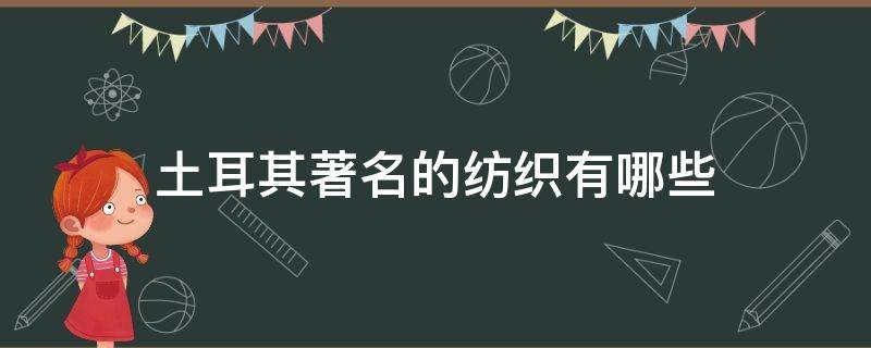 土耳其著名的纺织有哪些 土耳其纺织品主要出口到哪里