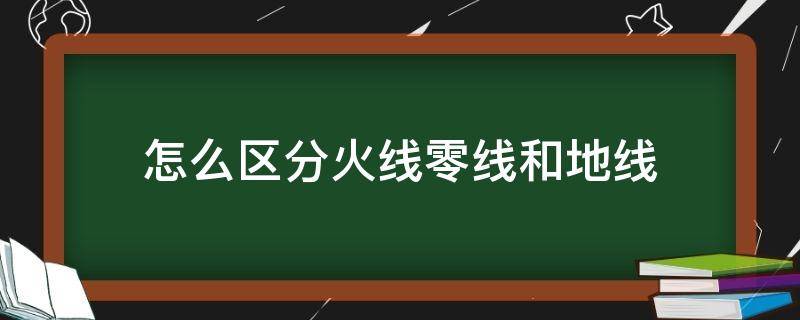 怎么区分火线零线和地线（怎么区分火线零线和地线用字母）