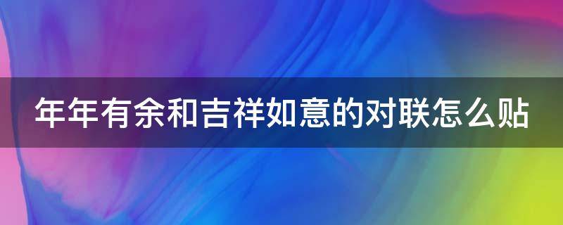 年年有余和吉祥如意的对联怎么贴（年年有余,吉祥如意哪个是上联）