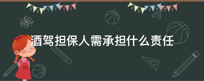 酒驾担保人需承担什么责任（酒驾担保人需要承担什么责任）