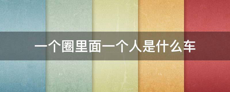 一个圈里面一个人是什么车 一个圈里面一个人是什么车牌