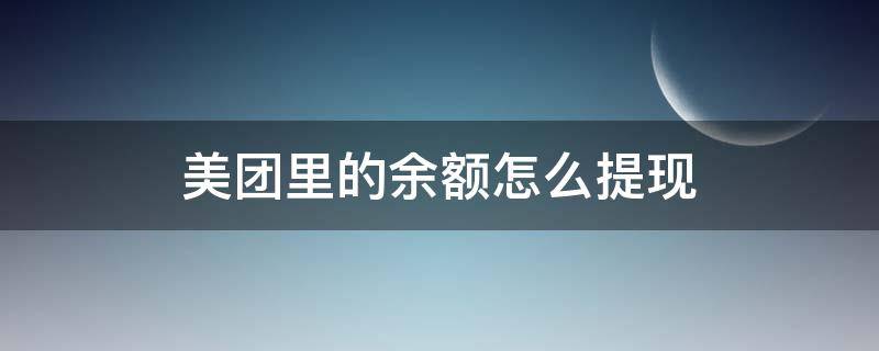 美团里的余额怎么提现 美团里的余额怎么提现到微信