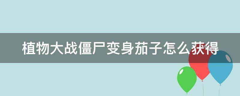 植物大战僵尸变身茄子怎么获得 植物大战僵尸变身茄子如何迅速获得