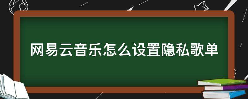 网易云音乐怎么设置隐私歌单 如何将网易云音乐歌单设为隐私歌单