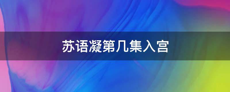 苏语凝第几集入宫 苏语凝第几集当皇后