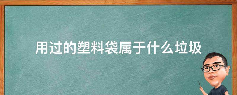 用过的塑料袋属于什么垃圾 用过的塑料袋属于什么垃圾可回收吗