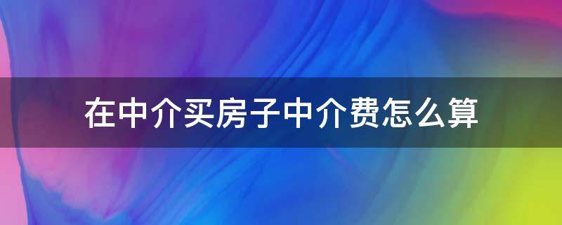 在中介买房子中介费怎么算 在房屋中介买房的中介费怎么收?