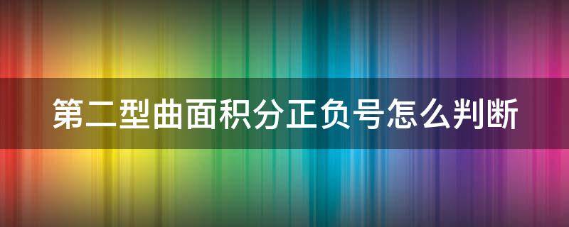 第二型曲面积分正负号怎么判断（第二型曲面积分的符号）