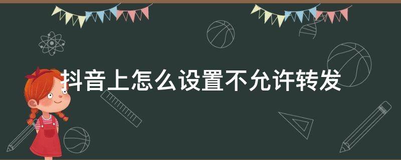 抖音上怎么设置不允许转发 抖音上怎么设置不允许转发我的视频