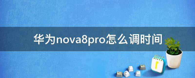 华为nova8pro怎么调时间（华为nova8pro怎么调时间24小时）