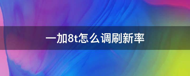 一加8t怎么调刷新率 一加8t如何设置屏幕刷新率