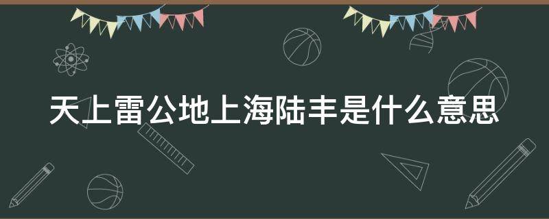 天上雷公地上海陆丰是什么意思 天上雷公地上海陆丰是谁说的