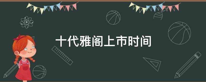 十代雅阁上市时间 十代雅阁发布时间